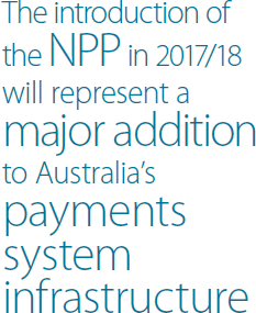 The introduction of the NPP in 2017/18 will represent a major addition to Australia's payments system infrastructure