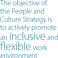 The objective of the People and Culture Strategy is to actively promote an inclusive and flexible work environment