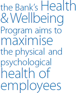 the Bank's Health & Wellbeing Program aims to maximise the physical and psychological health of employees